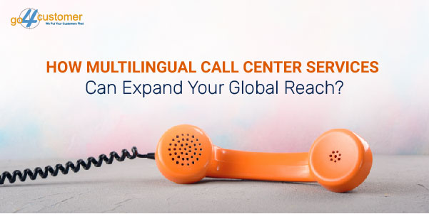 How Multilingual Call Center Services Can Expand Your Global Reach